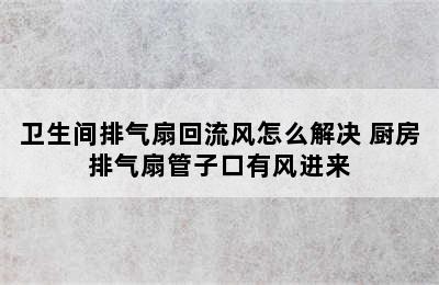 卫生间排气扇回流风怎么解决 厨房排气扇管子口有风进来